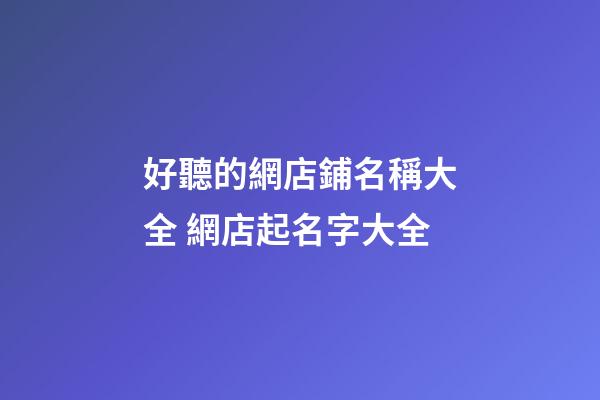 好聽的網店鋪名稱大全 網店起名字大全